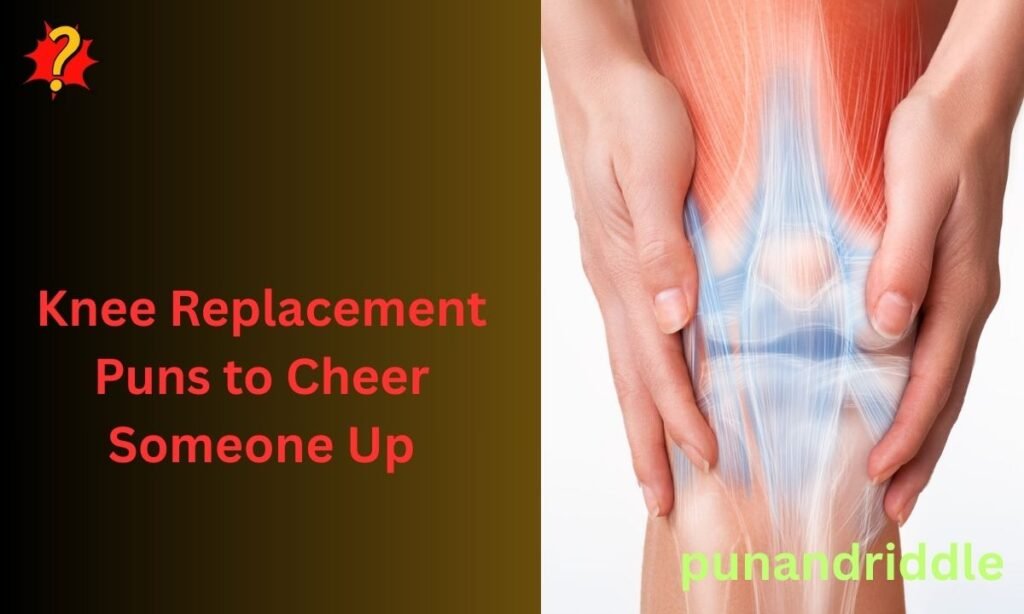 Knee Replacement Puns to Cheer Someone Up